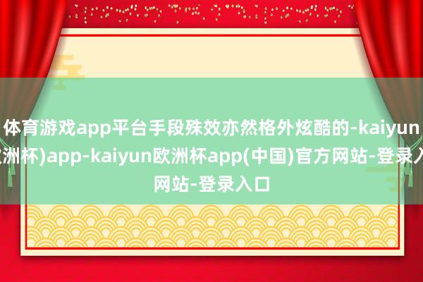 体育游戏app平台手段殊效亦然格外炫酷的-kaiyun(欧洲杯)app-kaiyun欧洲杯app(中国)官方网站-登录入口