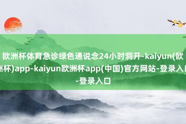 欧洲杯体育急诊绿色通说念24小时洞开-kaiyun(欧洲杯)app-kaiyun欧洲杯app(中国)官方网站-登录入口