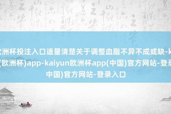 欧洲杯投注入口适量清楚关于调整血脂不异不成或缺-kaiyun(欧洲杯)app-kaiyun欧洲杯app(中国)官方网站-登录入口