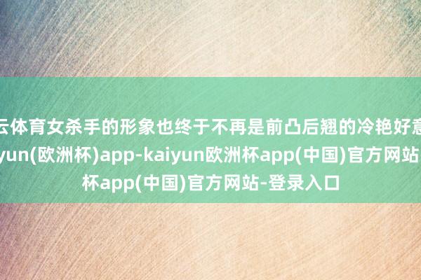 开云体育女杀手的形象也终于不再是前凸后翘的冷艳好意思女了-kaiyun(欧洲杯)app-kaiyun欧洲杯app(中国)官方网站-登录入口