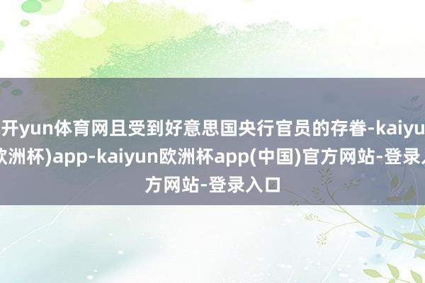 开yun体育网且受到好意思国央行官员的存眷-kaiyun(欧洲杯)app-kaiyun欧洲杯app(中国)官方网站-登录入口