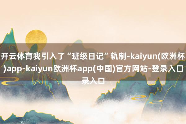 开云体育我引入了“班级日记”轨制-kaiyun(欧洲杯)app-kaiyun欧洲杯app(中国)官方网站-登录入口