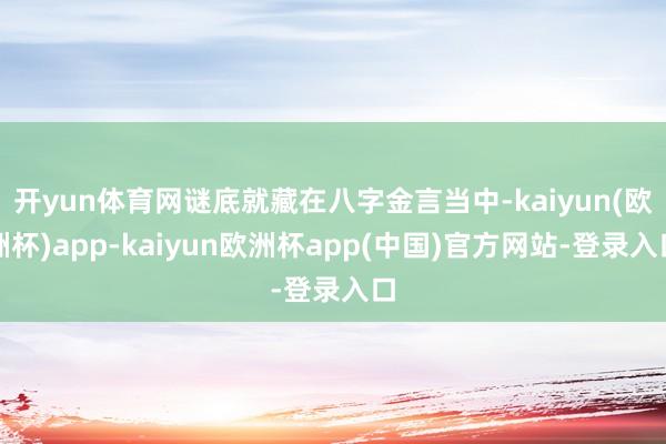 开yun体育网谜底就藏在八字金言当中-kaiyun(欧洲杯)app-kaiyun欧洲杯app(中国)官方网站-登录入口