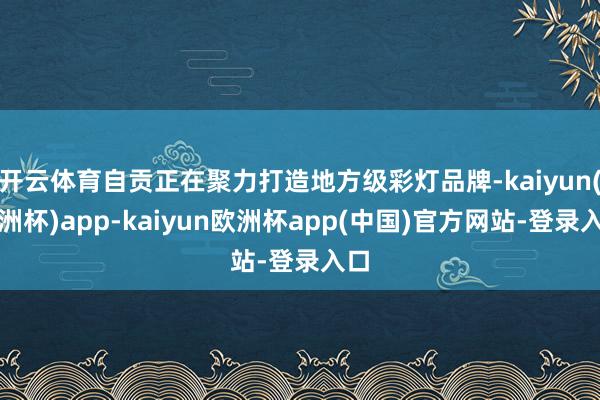 开云体育自贡正在聚力打造地方级彩灯品牌-kaiyun(欧洲杯)app-kaiyun欧洲杯app(中国)官方网站-登录入口