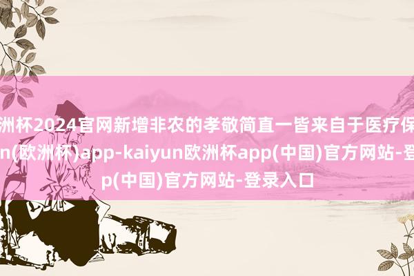 欧洲杯2024官网新增非农的孝敬简直一皆来自于医疗保健-kaiyun(欧洲杯)app-kaiyun欧洲杯app(中国)官方网站-登录入口