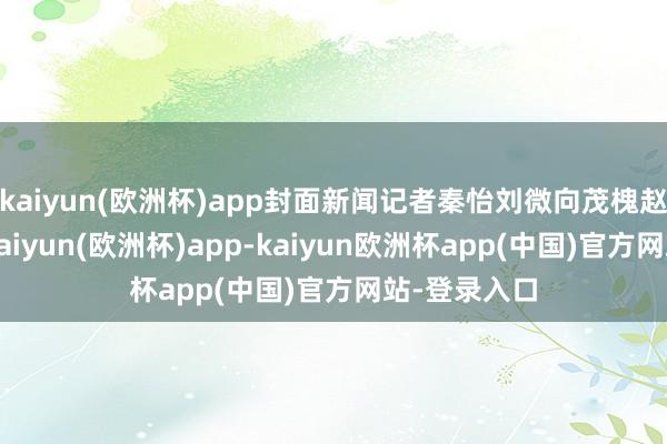 kaiyun(欧洲杯)app封面新闻记者秦怡刘微向茂槐赵长海张渊-kaiyun(欧洲杯)app-kaiyun欧洲杯app(中国)官方网站-登录入口