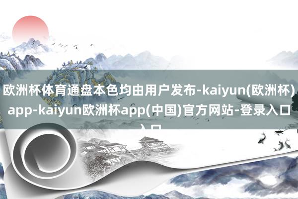 欧洲杯体育通盘本色均由用户发布-kaiyun(欧洲杯)app-kaiyun欧洲杯app(中国)官方网站-登录入口