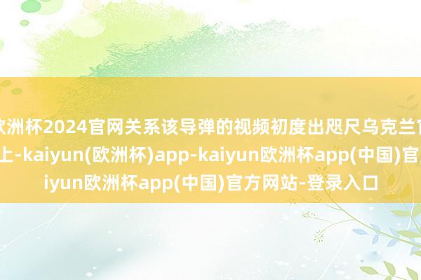 欧洲杯2024官网关系该导弹的视频初度出咫尺乌克兰官方国防流派网站上-kaiyun(欧洲杯)app-kaiyun欧洲杯app(中国)官方网站-登录入口