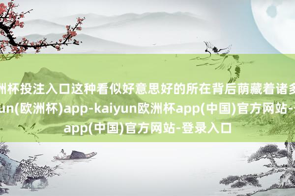 欧洲杯投注入口这种看似好意思好的所在背后荫藏着诸多隐患-kaiyun(欧洲杯)app-kaiyun欧洲杯app(中国)官方网站-登录入口
