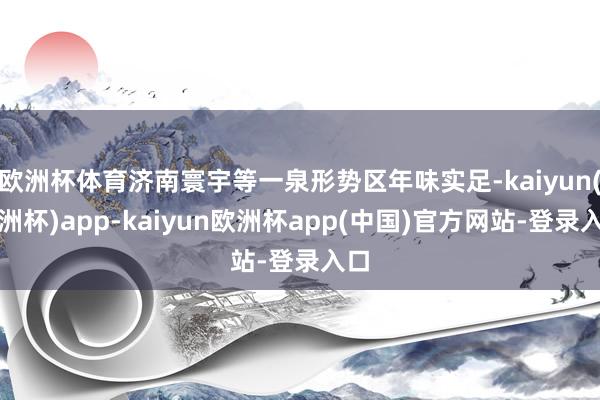 欧洲杯体育济南寰宇等一泉形势区年味实足-kaiyun(欧洲杯)app-kaiyun欧洲杯app(中国)官方网站-登录入口
