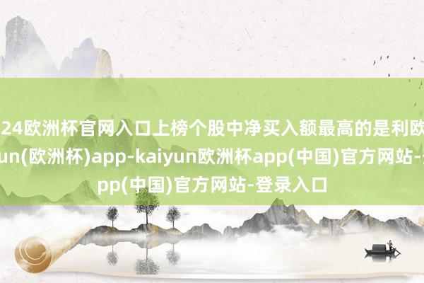 2024欧洲杯官网入口上榜个股中净买入额最高的是利欧股份-kaiyun(欧洲杯)app-kaiyun欧洲杯app(中国)官方网站-登录入口