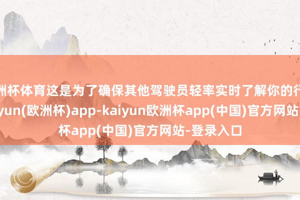 欧洲杯体育这是为了确保其他驾驶员轻率实时了解你的行驶意图-kaiyun(欧洲杯)app-kaiyun欧洲杯app(中国)官方网站-登录入口