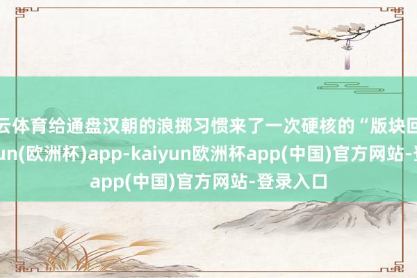 开云体育给通盘汉朝的浪掷习惯来了一次硬核的“版块回滚”-kaiyun(欧洲杯)app-kaiyun欧洲杯app(中国)官方网站-登录入口