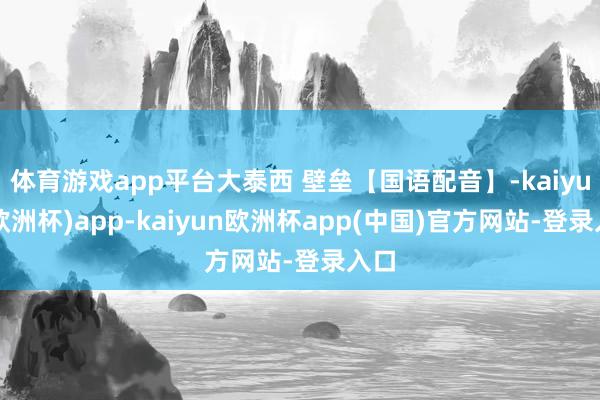体育游戏app平台大泰西 壁垒【国语配音】-kaiyun(欧洲杯)app-kaiyun欧洲杯app(中国)官方网站-登录入口