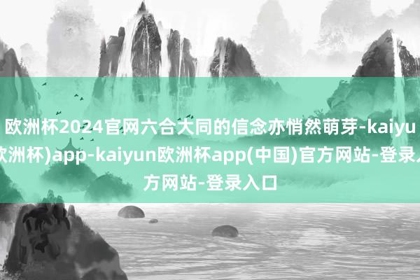 欧洲杯2024官网六合大同的信念亦悄然萌芽-kaiyun(欧洲杯)app-kaiyun欧洲杯app(中国)官方网站-登录入口