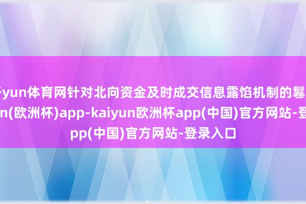 开yun体育网针对北向资金及时成交信息露馅机制的鬈曲-kaiyun(欧洲杯)app-kaiyun欧洲杯app(中国)官方网站-登录入口
