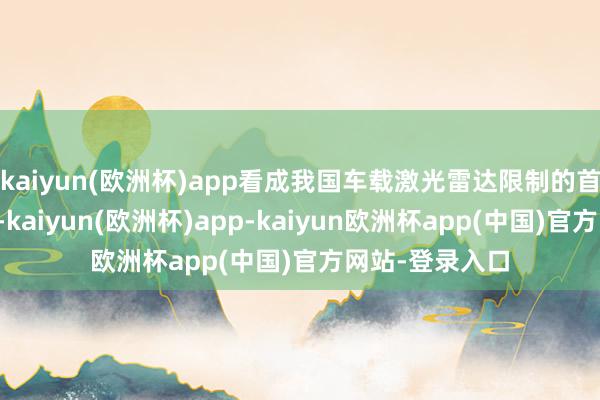 kaiyun(欧洲杯)app看成我国车载激光雷达限制的首个国度级尺度-kaiyun(欧洲杯)app-kaiyun欧洲杯app(中国)官方网站-登录入口