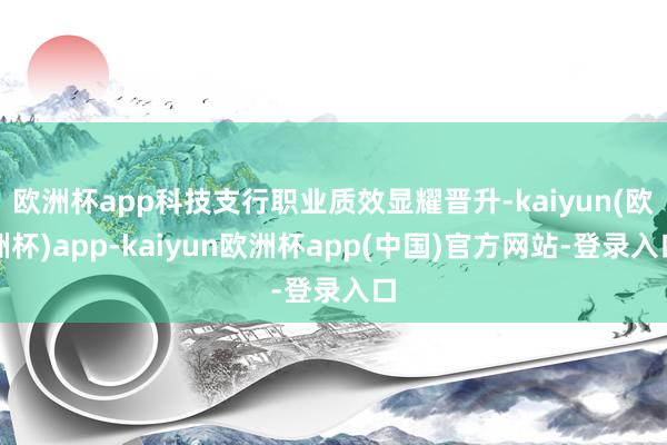 欧洲杯app科技支行职业质效显耀晋升-kaiyun(欧洲杯)app-kaiyun欧洲杯app(中国)官方网站-登录入口