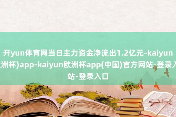 开yun体育网当日主力资金净流出1.2亿元-kaiyun(欧洲杯)app-kaiyun欧洲杯app(中国)官方网站-登录入口