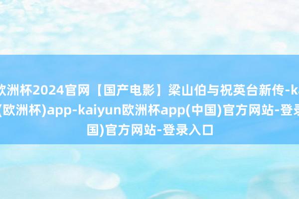 欧洲杯2024官网【国产电影】梁山伯与祝英台新传-kaiyun(欧洲杯)app-kaiyun欧洲杯app(中国)官方网站-登录入口