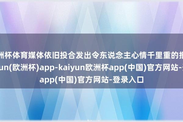 欧洲杯体育媒体依旧投合发出令东说念主心情千里重的报说念-kaiyun(欧洲杯)app-kaiyun欧洲杯app(中国)官方网站-登录入口