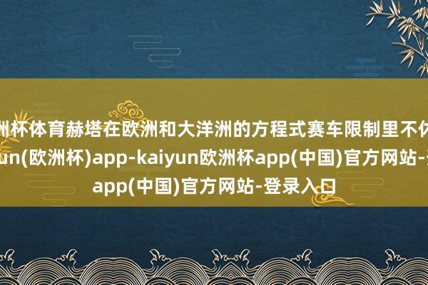 欧洲杯体育赫塔在欧洲和大洋洲的方程式赛车限制里不休成长-kaiyun(欧洲杯)app-kaiyun欧洲杯app(中国)官方网站-登录入口
