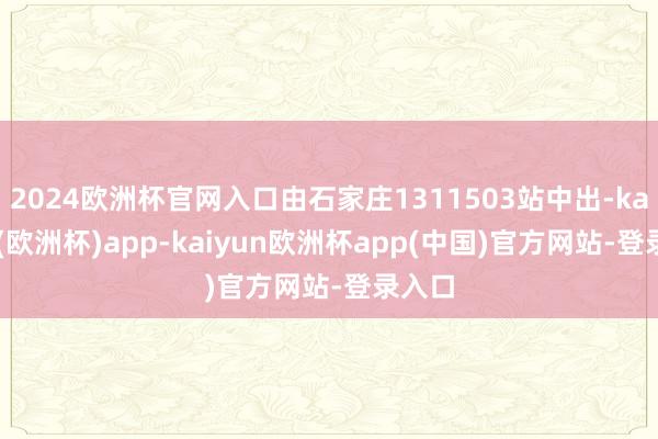 2024欧洲杯官网入口由石家庄1311503站中出-kaiyun(欧洲杯)app-kaiyun欧洲杯app(中国)官方网站-登录入口