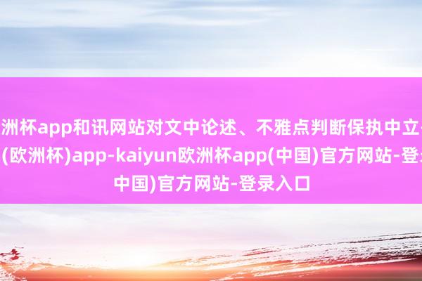 欧洲杯app和讯网站对文中论述、不雅点判断保执中立-kaiyun(欧洲杯)app-kaiyun欧洲杯app(中国)官方网站-登录入口