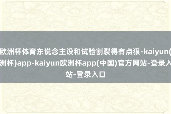 欧洲杯体育东说念主设和试验割裂得有点狠-kaiyun(欧洲杯)app-kaiyun欧洲杯app(中国)官方网站-登录入口