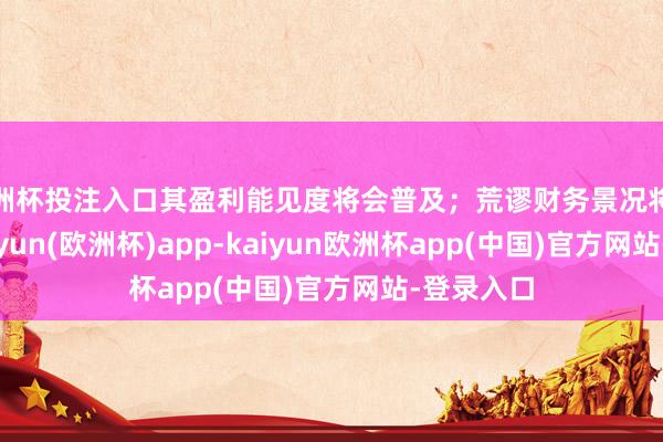 欧洲杯投注入口其盈利能见度将会普及；荒谬财务景况将会改善-kaiyun(欧洲杯)app-kaiyun欧洲杯app(中国)官方网站-登录入口