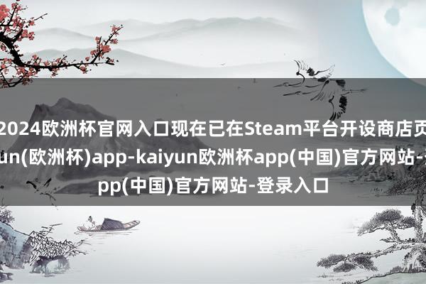 2024欧洲杯官网入口现在已在Steam平台开设商店页面-kaiyun(欧洲杯)app-kaiyun欧洲杯app(中国)官方网站-登录入口