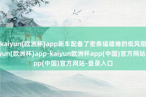 kaiyun(欧洲杯)app新车配备了密条辐缱绻的低风阻轮圈-kaiyun(欧洲杯)app-kaiyun欧洲杯app(中国)官方网站-登录入口