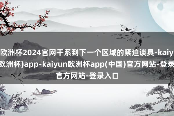 欧洲杯2024官网干系到下一个区域的紧迫谈具-kaiyun(欧洲杯)app-kaiyun欧洲杯app(中国)官方网站-登录入口