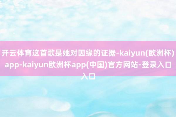 开云体育这首歌是她对因缘的证据-kaiyun(欧洲杯)app-kaiyun欧洲杯app(中国)官方网站-登录入口