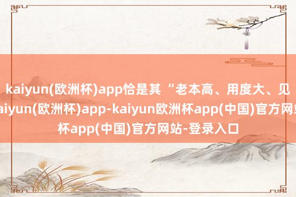 kaiyun(欧洲杯)app恰是其 “老本高、用度大、见效甚微”-kaiyun(欧洲杯)app-kaiyun欧洲杯app(中国)官方网站-登录入口