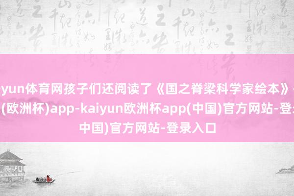 开yun体育网孩子们还阅读了《国之脊梁科学家绘本》-kaiyun(欧洲杯)app-kaiyun欧洲杯app(中国)官方网站-登录入口