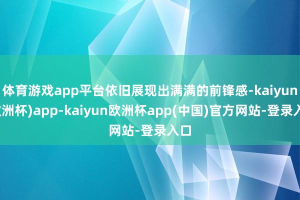 体育游戏app平台依旧展现出满满的前锋感-kaiyun(欧洲杯)app-kaiyun欧洲杯app(中国)官方网站-登录入口