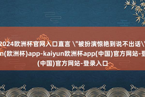 2024欧洲杯官网入口直言 