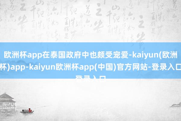 欧洲杯app在泰国政府中也颇受宠爱-kaiyun(欧洲杯)app-kaiyun欧洲杯app(中国)官方网站-登录入口