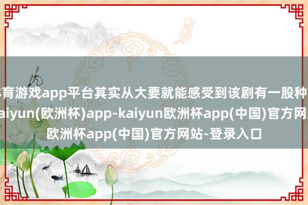 体育游戏app平台其实从大要就能感受到该剧有一股种田文的滋味-kaiyun(欧洲杯)app-kaiyun欧洲杯app(中国)官方网站-登录入口