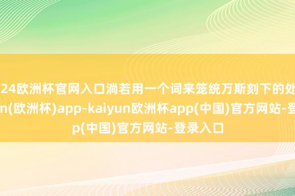 2024欧洲杯官网入口淌若用一个词来笼统万斯刻下的处境-kaiyun(欧洲杯)app-kaiyun欧洲杯app(中国)官方网站-登录入口