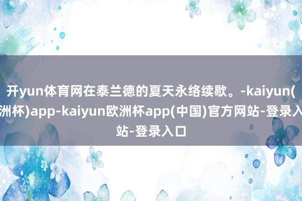 开yun体育网在泰兰德的夏天永络续歇。-kaiyun(欧洲杯)app-kaiyun欧洲杯app(中国)官方网站-登录入口