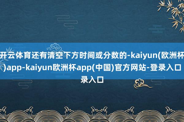 开云体育还有清空下方时间或分数的-kaiyun(欧洲杯)app-kaiyun欧洲杯app(中国)官方网站-登录入口