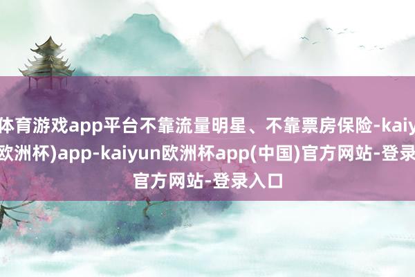 体育游戏app平台不靠流量明星、不靠票房保险-kaiyun(欧洲杯)app-kaiyun欧洲杯app(中国)官方网站-登录入口