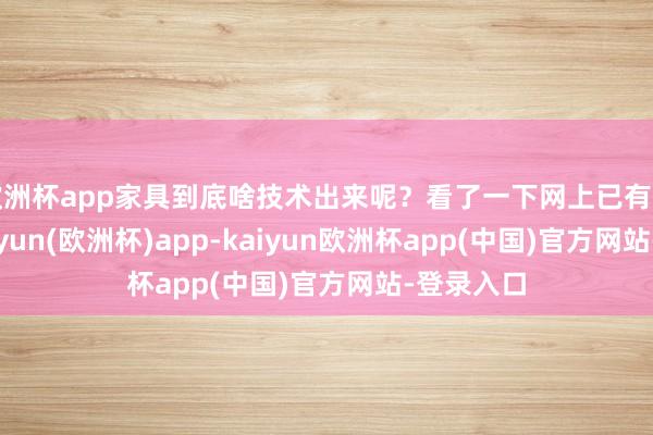 欧洲杯app家具到底啥技术出来呢？看了一下网上已有的爆料-kaiyun(欧洲杯)app-kaiyun欧洲杯app(中国)官方网站-登录入口