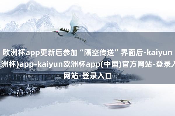 欧洲杯app更新后参加“隔空传送”界面后-kaiyun(欧洲杯)app-kaiyun欧洲杯app(中国)官方网站-登录入口