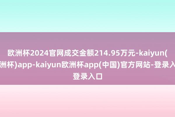 欧洲杯2024官网成交金额214.95万元-kaiyun(欧洲杯)app-kaiyun欧洲杯app(中国)官方网站-登录入口