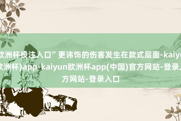 欧洲杯投注入口”更讳饰的伤害发生在款式层面-kaiyun(欧洲杯)app-kaiyun欧洲杯app(中国)官方网站-登录入口