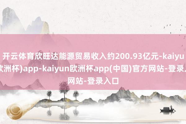 开云体育欣旺达能源贸易收入约200.93亿元-kaiyun(欧洲杯)app-kaiyun欧洲杯app(中国)官方网站-登录入口