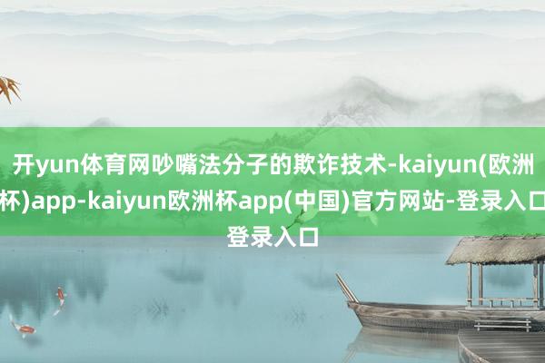 开yun体育网吵嘴法分子的欺诈技术-kaiyun(欧洲杯)app-kaiyun欧洲杯app(中国)官方网站-登录入口